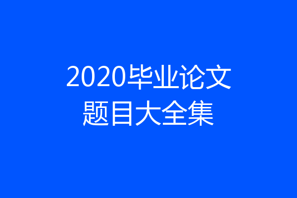 2020毕业论文题目大全集