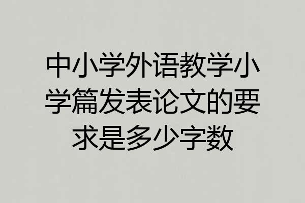 中小学外语教学小学篇发表论文的要求是多少字数