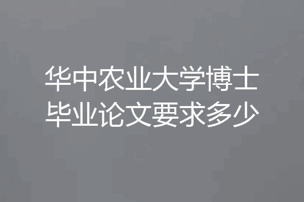 华中农业大学博士毕业论文要求多少