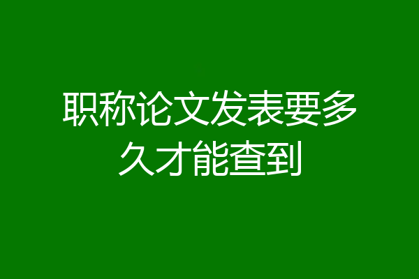 职称论文发表要多久才能查到
