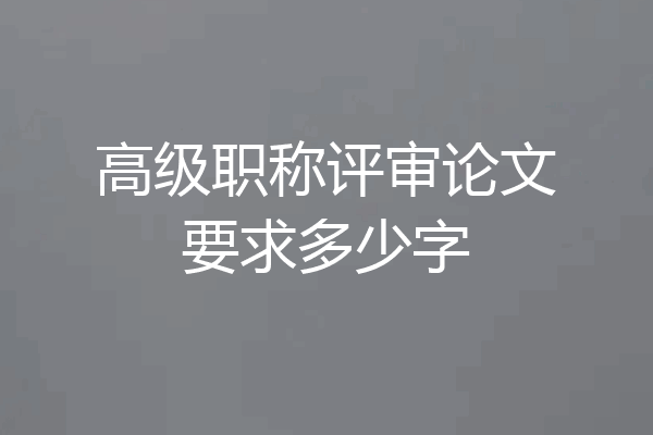 高级职称评审论文要求多少字