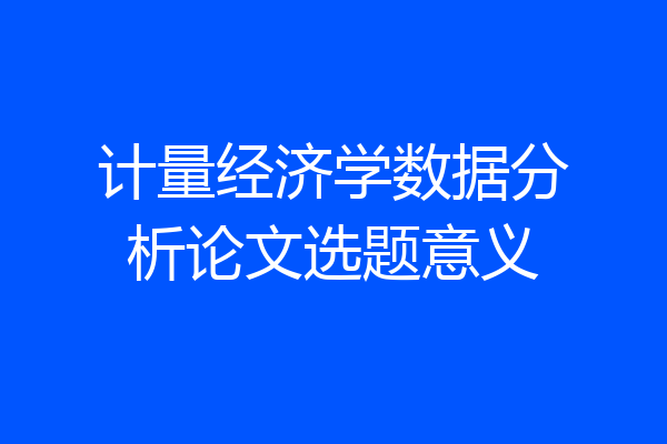 计量经济学数据分析论文选题意义