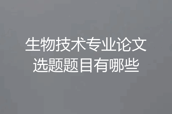 生物技术专业论文选题题目有哪些