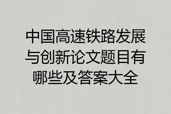 中国高速铁路发展与创新论文题目有哪些及答案大全
