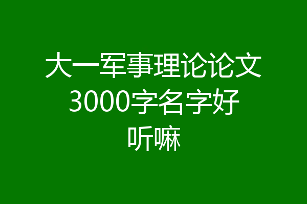大一军事理论论文3000字名字好听嘛