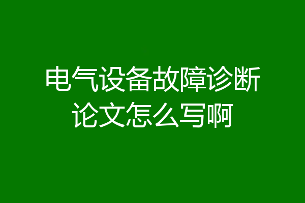 电气设备故障诊断论文怎么写啊