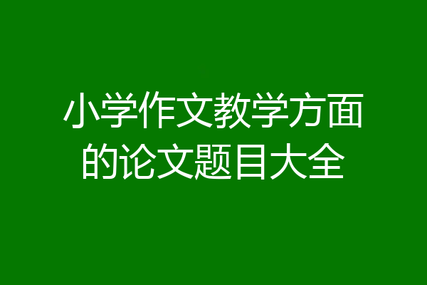 小学作文教学方面的论文题目大全