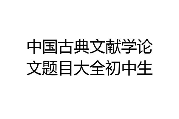 中国古典文献学论文题目大全初中生