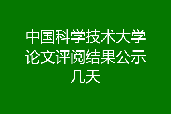 中国科学技术大学论文评阅结果公示几天