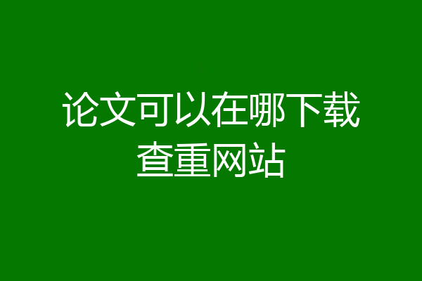 论文可以在哪下载查重网站
