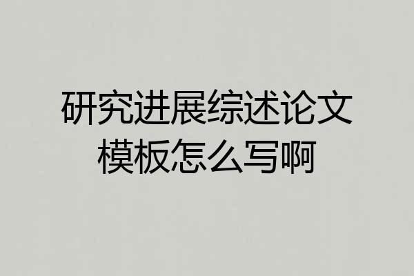 研究进展综述论文模板怎么写啊