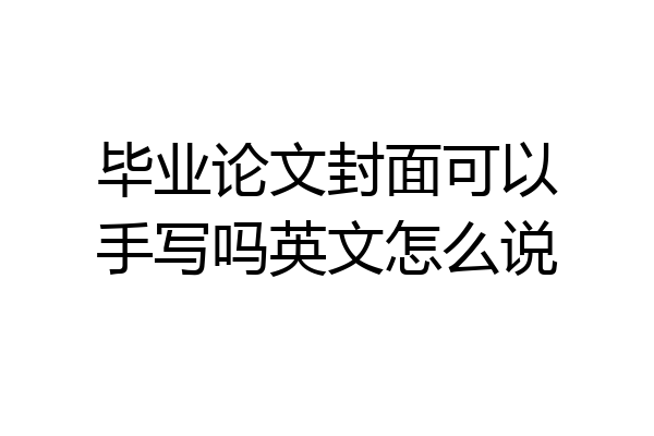 毕业论文封面可以手写吗英文怎么说