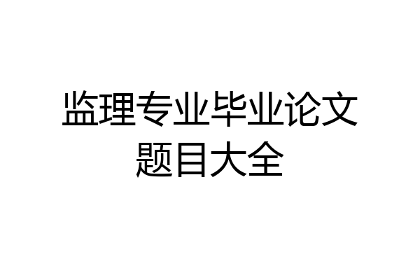 监理专业毕业论文题目大全