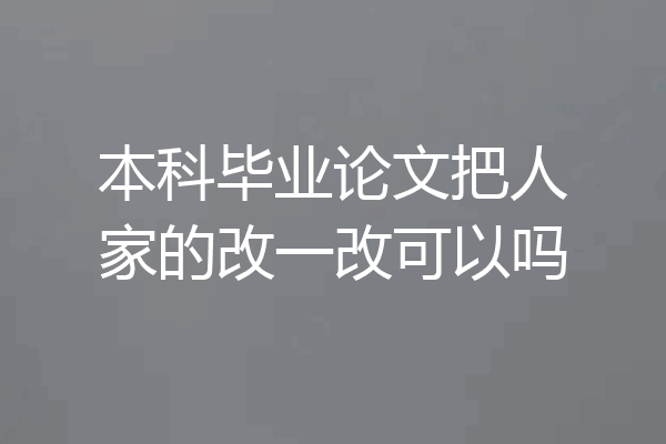 本科毕业论文把人家的改一改可以吗