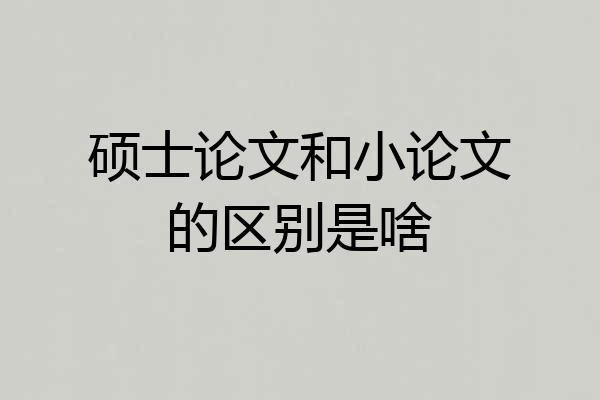 硕士论文和小论文的区别是啥