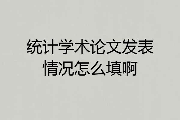 统计学术论文发表情况怎么填啊