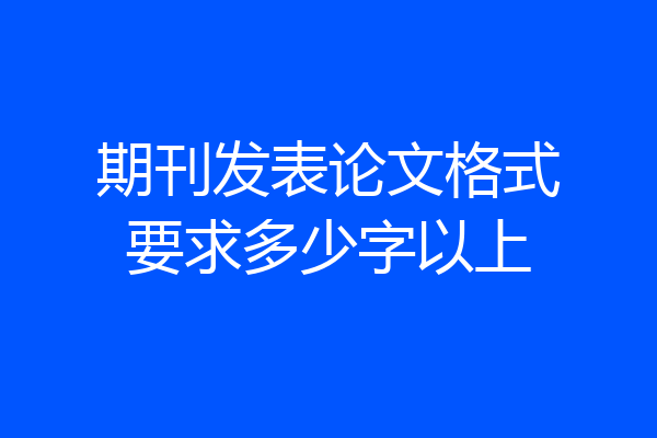 期刊发表论文格式要求多少字以上