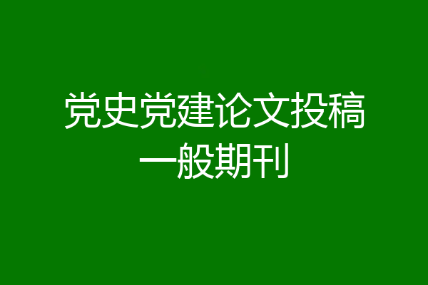 党史党建论文投稿一般期刊