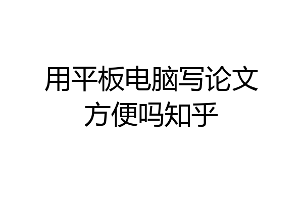 用平板电脑写论文方便吗知乎