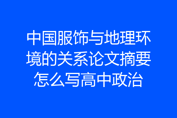 中国服饰与地理环境的关系论文摘要怎么写高中政治