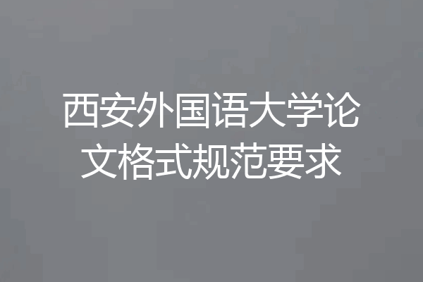 西安外国语大学论文格式规范要求
