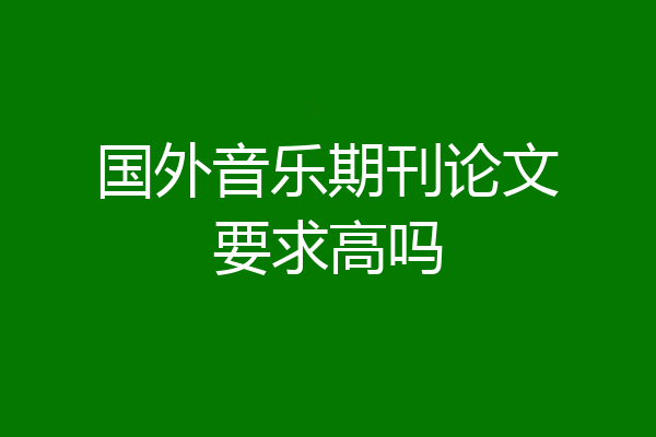 国外音乐期刊论文要求高吗