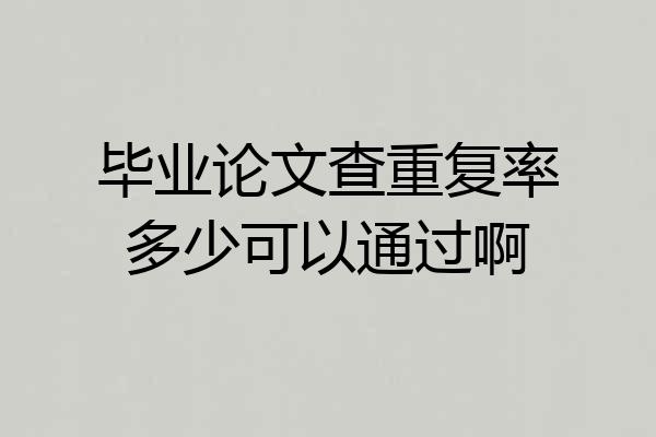毕业论文查重复率多少可以通过啊