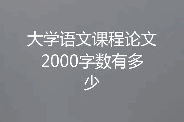 大学语文课程论文2000字数有多少