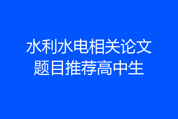 水利水电相关论文题目推荐高中生