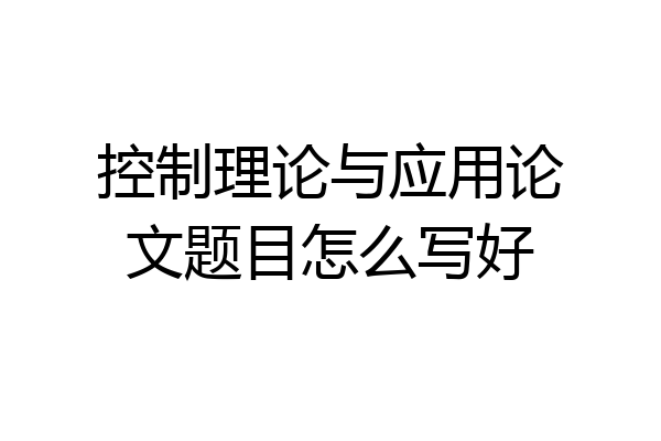控制理论与应用论文题目怎么写好