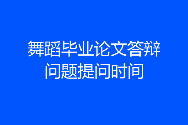 舞蹈毕业论文答辩问题提问时间