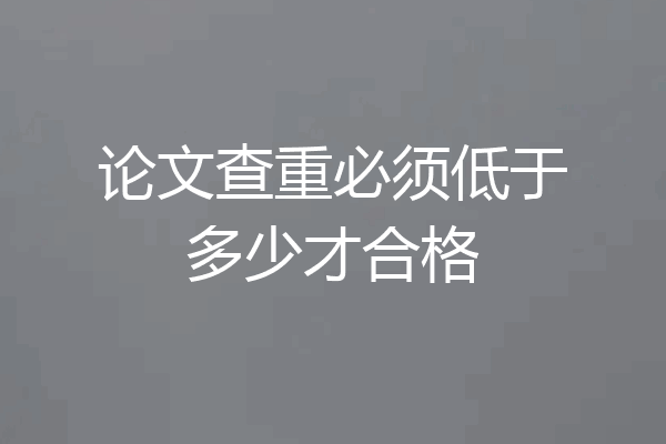 论文查重必须低于多少才合格