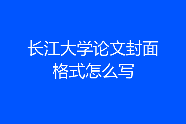长江大学论文封面格式怎么写