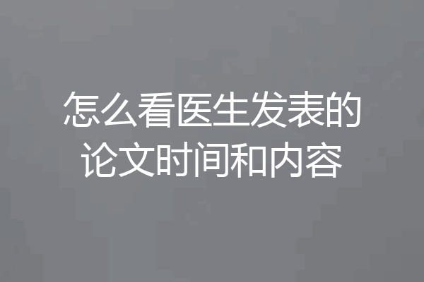 怎么看医生发表的论文时间和内容