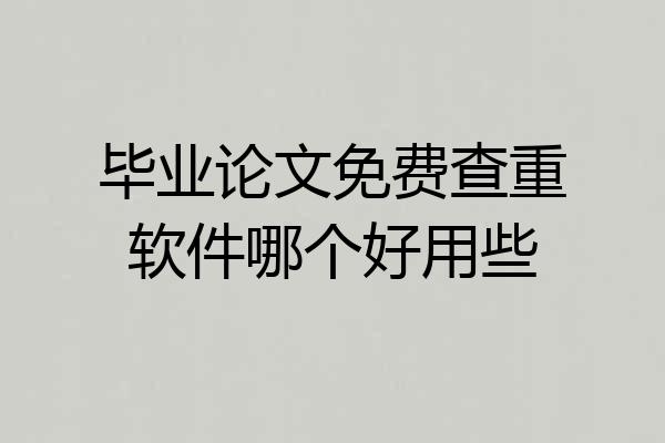 毕业论文免费查重软件哪个好用些