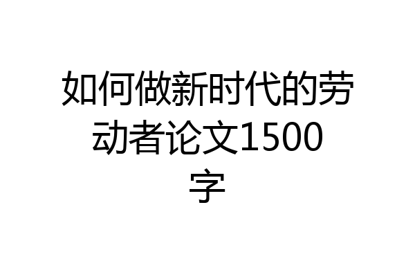 如何做新时代的劳动者论文1500字