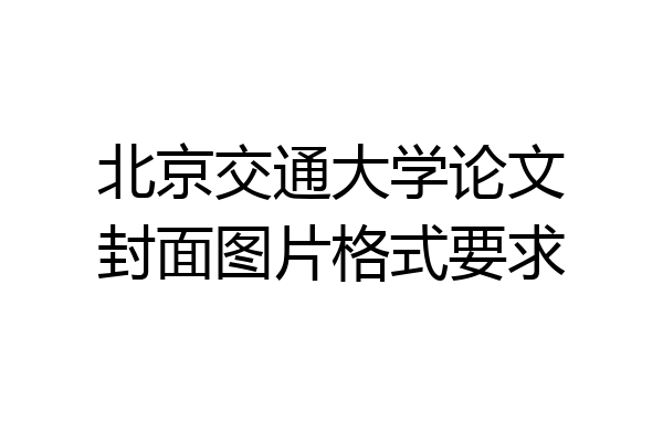 北京交通大学论文封面图片格式要求