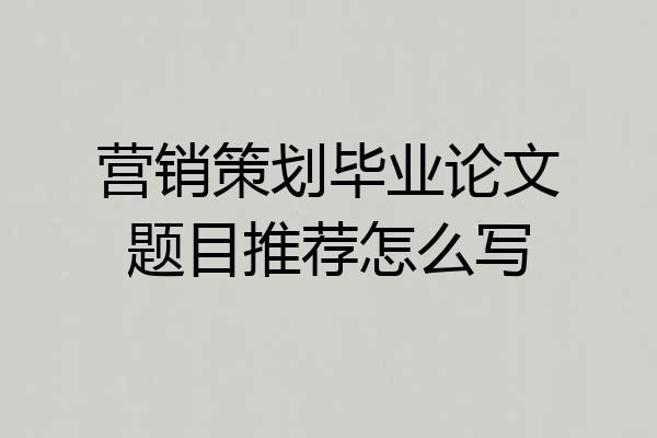 营销策划毕业论文题目推荐怎么写