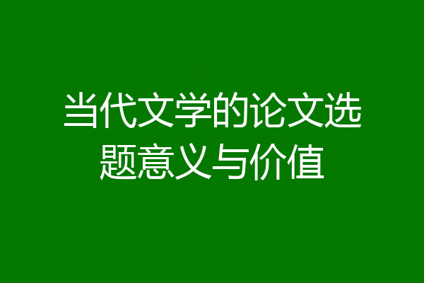 当代文学的论文选题意义与价值