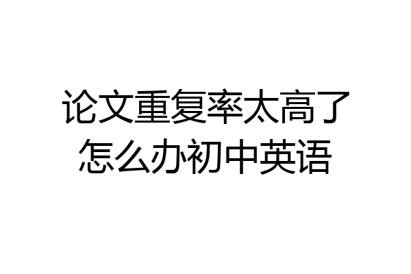 论文重复率太高了怎么办初中英语
