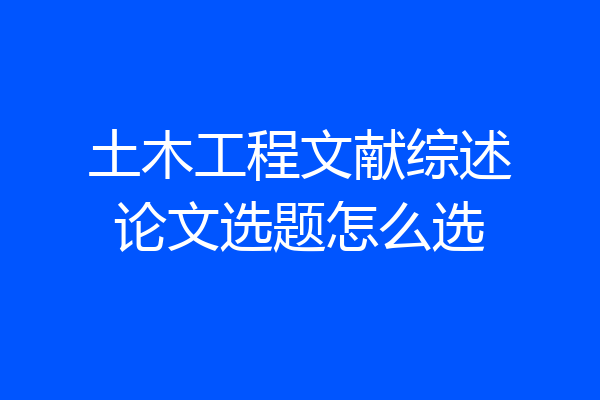 土木工程文献综述论文选题怎么选
