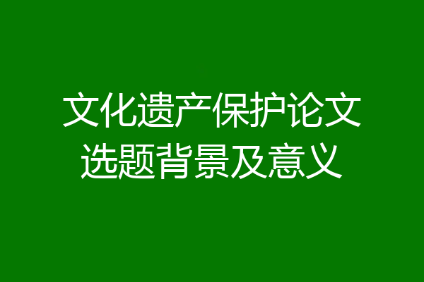 文化遗产保护论文选题背景及意义