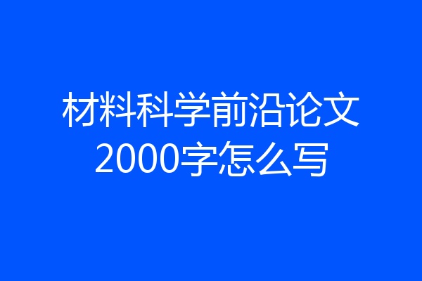 材料科学前沿论文2000字怎么写