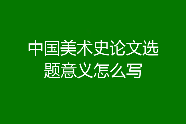 中国美术史论文选题意义怎么写