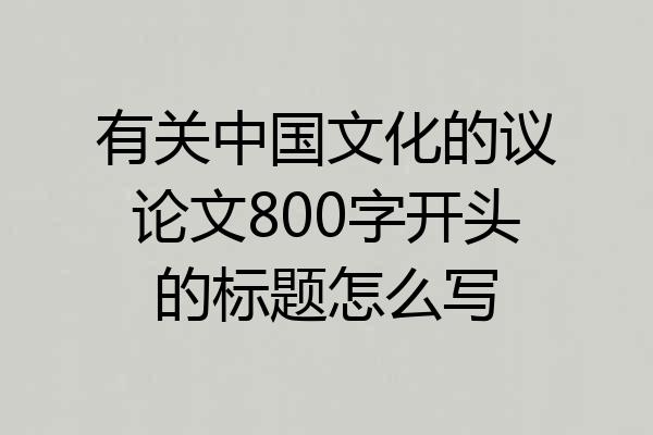 有关中国文化的议论文800字开头的标题怎么写