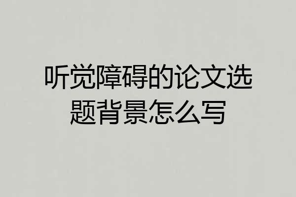 听觉障碍的论文选题背景怎么写