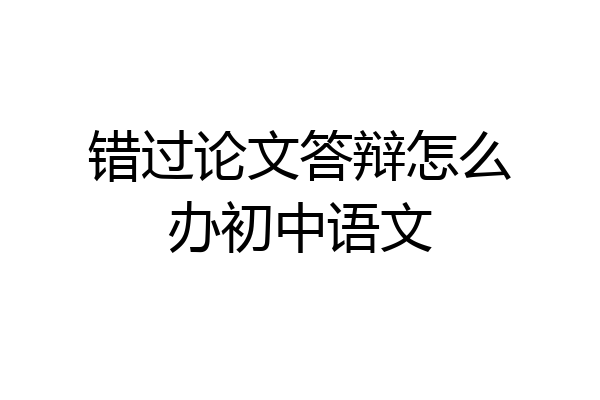 错过论文答辩怎么办初中语文