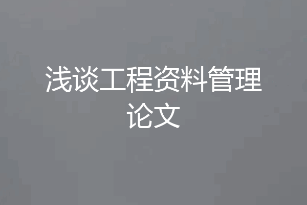 浅谈工程资料管理论文