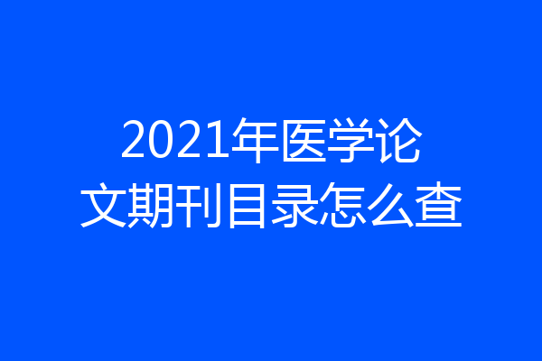 2021年医学论文期刊目录怎么查