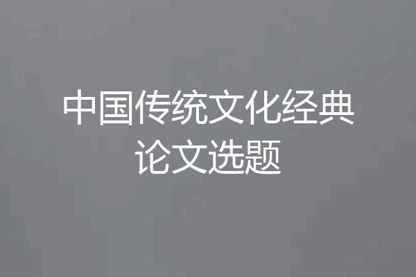 中国传统文化经典论文选题